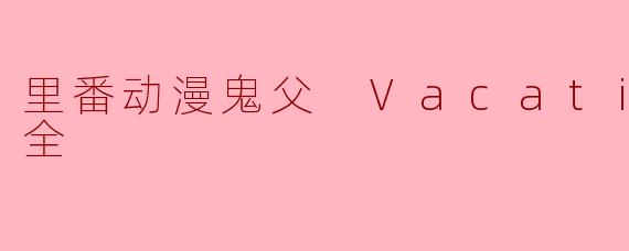 探索“里番动漫鬼父 Vacation”第一集:禁忌与亲情的交织